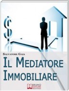 Il Mediatore Immobiliare. Come Essere un Mediatore Abile e Stimato nel Lavoro. (Ebook Italiano - Anteprima Gratis)