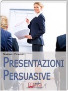 Presentazioni Persuasive. Progettare e Realizzare Esposizioni Efficaci per Comunicare Idee e Lanciare Prodotti. (Ebook Italiano - Anteprima Gratis)