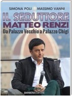 Il seduttore. Matteo Renzi, da Palazzo Vecchio a Palazzo Chigi