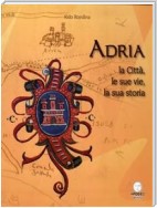 Adria. La Città, le sue vie, la sua storia