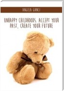 Unhappy Childhoods. Accept Your Past, Create Your Future