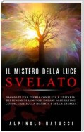 Il Mistero della Luce svelato - Saggio di una teoria completa e unitaria dei fenomeni luminosi in base alle ultime conoscenze sulla materia e sulla energia