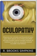 OCULOPATHY - Disproves the orthodox and theoretical bases upon which glasses are so freely prescribed, and puts forward natural remedial methods of treatment for what are sometimes termed incurable visual defects