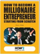 How to Become a Millionaire Entrepreneur Starting from Scratch