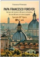PAPA FRANCESCO FOREVER. Dal giro del mondo in 80 giorni al Giubileo, dai suoi 80 anni ai 4 anni di papato