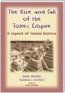 THE RISE AND FALL OF THE TOLTEC EMPIRE - An ancient Mexican legend