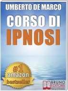 CORSO DI IPNOSI. Tecniche e Metodologie di Induzione della Trance per Praticare l'Ipnosi a Beneficio degli Altri