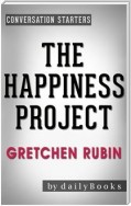 The Happiness Project: by Gretchen Rubin | Conversation Starters: Or, Why I Spent a Year Trying to Sing in the Morning, Clean My Closets, Fight Right, Read Aristotle, and Generally Have More Fun