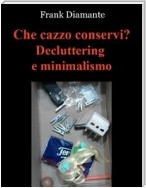 Che cazzo conservi? Decluttering e minimalismo