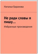 Не ради славы я пишу… Избранные произведения