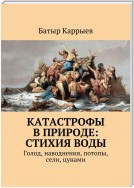 Катастрофы в природе: стихия воды. Голод, наводнения, потопы, сели, цунами