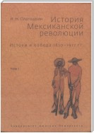 История Мексиканской революции. Истоки и победа. 1810–1917 гг. Том I