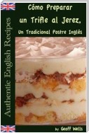 Cómo Preparar Un Trifle Al Jerez, Un Tradicional Postre Inglés (Auténticas Recetas Inglesas Libro 2)