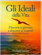 Gli Ideali della Vita - Discorsi ai giovani e discorsi ai maestri sulla Psicologia