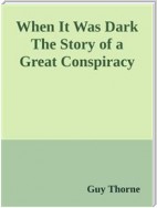 When It Was Dark The Story of a Great Conspiracy