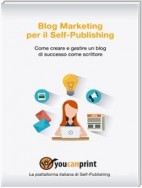 Blog Marketing per il Self-Publishing - Come creare e gestire un blog di successo come scrittore