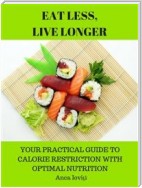 Eat Less, Live Longer - Your Practical Guide to Calorie Restriction with Optimal Nutrition