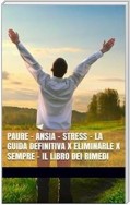 PAURE - ANSIA - STRESS - La Guida Definitiva x Eliminarle x Sempre - Il Libro dei Rimedi
