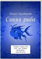 Синяя рыба. Добрая сказка для всех, кто любит волшебные приключения