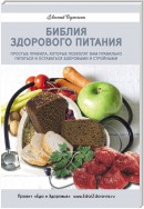 Библия здорового питания. Простые правила, которые позволят вам правильно питаться и оставаться здоровыми и стройными