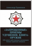 «Запрещенные» приемы удушения. Книга-оружие. 100 самых действенных удушающих боевых приемов спецназа