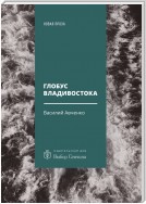 Глобус Владивостока. Краткий разговорник-путеводитель. Комментарий к ненаписанному роману