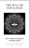 The Way of Initiation or, How to Attain Knowledge of the Higher Worlds