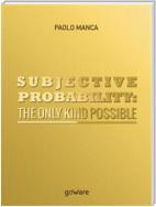 Subjective Probability: the Only Kind Possible