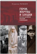 Герои, жертвы и злодеи. Сто лет Великой русской революции