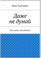 Даже не думай. Я все равно тебя обману:)