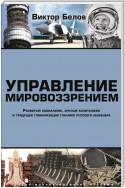 Управление мировоззрением. Развитый социализм, зрелый капитализм и грядущая глобализация глазами русского инженера