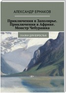 Приключения в Заполярье. Приключения в Африке. Монстр Чебурашка. Сказки для взрослых