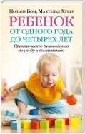 Ребенок от одного года до четырех лет. Практическое руководство по уходу и воспитанию