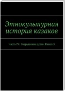 Этнокультурная история казаков. Часть IV. Разрушение дома. Книга 5