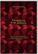 Танцевать и не думать. Философский рассказ о странствующей по жизни девушке