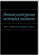 Этнокультурная история казаков. Часть V. Попытка реставрации. Книга 6