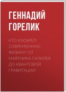 Кто изобрел современную физику? От маятника Галилея до квантовой гравитации