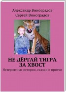 Не дёргай тигра за хвост. Невероятные истории, сказки и притчи