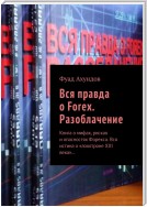 Вся правда о Forex. Разоблачение. Книга о мифах, рисках и опасностях Форекса. Вся истина о «лохотроне XXI века»…