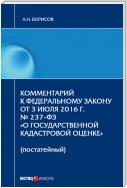 Комментарий к Федеральному Закону от 3 июля 2016 г. № 237-ФЗ «О государственной кадастровой оценке» (постатейный)