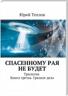 Спасенному рая не будет. Трилогия. Книга третья. Грязное дело