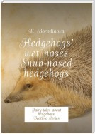 Hedgehogs’ wet noses. Snub-nosed hedgehogs. Fairy-tales about hedgehogs. Bedtime stories.