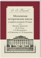 Московская историческая школа в первой половине XX века. Научное творчество Ю. В. Готье, С. Б. Веселовского, А. И. Яковлева и С. В. Бахрушина