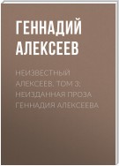 Неизвестный Алексеев. Том 3: Неизданная проза Геннадия Алексеева