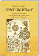 Страсти по февралю. Очерки о календарях, о возникновении их и устройстве. Казусы календарные