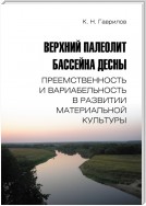 Верхний палеолит бассейна Десны. Преемственность и вариабельность в развитии материальной культуры