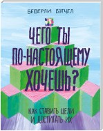 Чего ты по-настоящему хочешь? Как ставить цели и достигать их