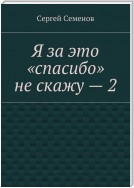 Я за это «спасибо» не скажу – 2