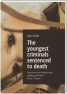 The youngest criminals sentenced to death. Executions of children and adolescents from 10 to 17 years