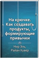 Краткое содержание «На крючке. Как создавать продукты, формирующие привычки»